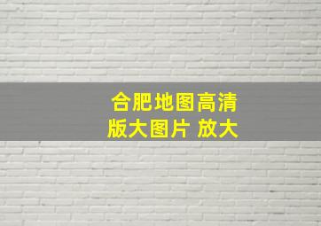 合肥地图高清版大图片 放大